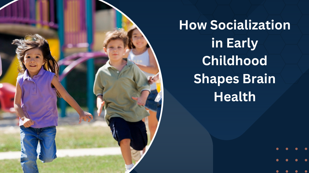 How Socialization in Early Childhood Shapes Brain Health