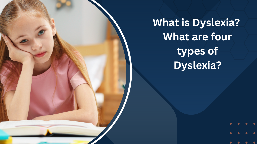 What is Dyslexia What are four types of Dyslexia