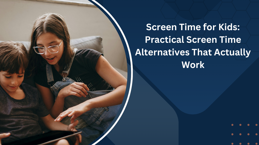 Screen Time for Kids: Practical Screen Time Alternatives That Actually Work